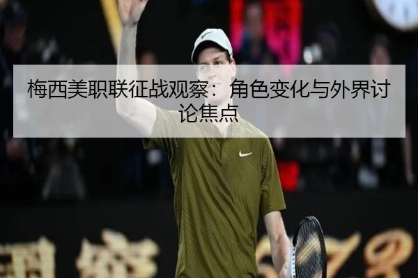 梅西美职联征战观察：角色变化与外界讨论焦点