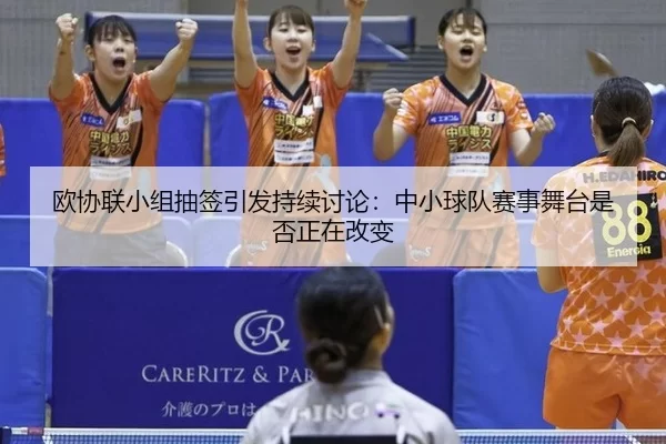 欧协联小组抽签引发持续讨论：中小球队赛事舞台是否正在改变